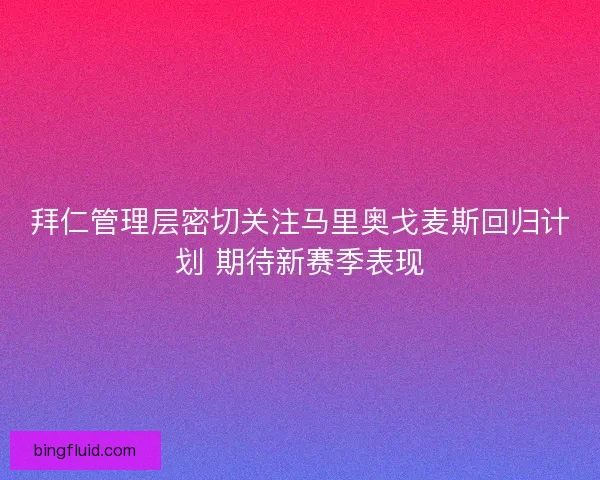 拜仁管理层密切关注马里奥戈麦斯回归计划 期待新赛季表现
