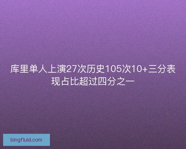 库里单人上演27次历史105次10+三分表现占比超过四分之一